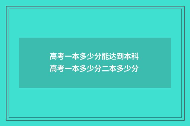 高考一本多少分能达到本科 高考一本多少分二本多少分