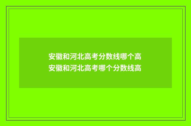安徽和河北高考分数线哪个高 安徽和河北高考哪个分数线高