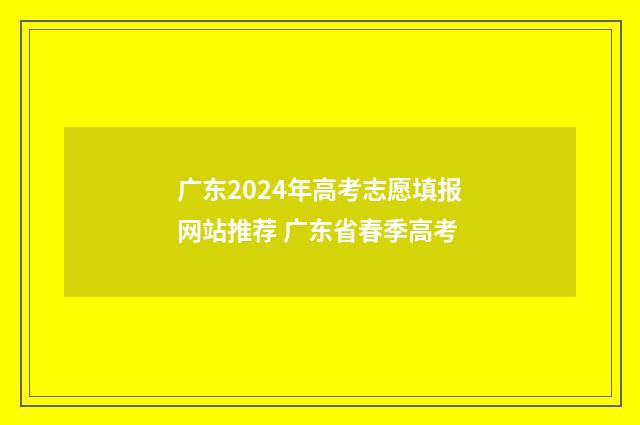 广东2024年高考志愿填报网站推荐 广东省春季高考