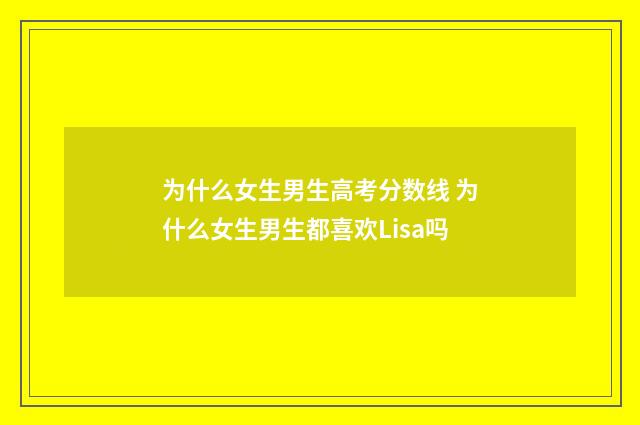 为什么女生男生高考分数线 为什么女生男生都喜欢Lisa吗