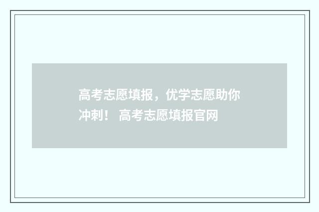 高考志愿填报,优学志愿助你冲刺! 高考志愿填报官网