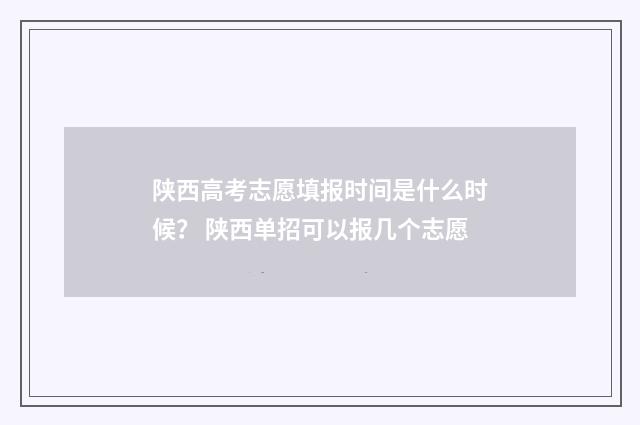 陕西高考志愿填报时间是什么时候？ 陕西单招可以报几个志愿