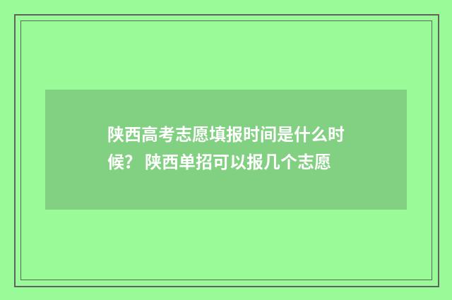陕西高考志愿填报时间是什么时候？ 陕西单招可以报几个志愿