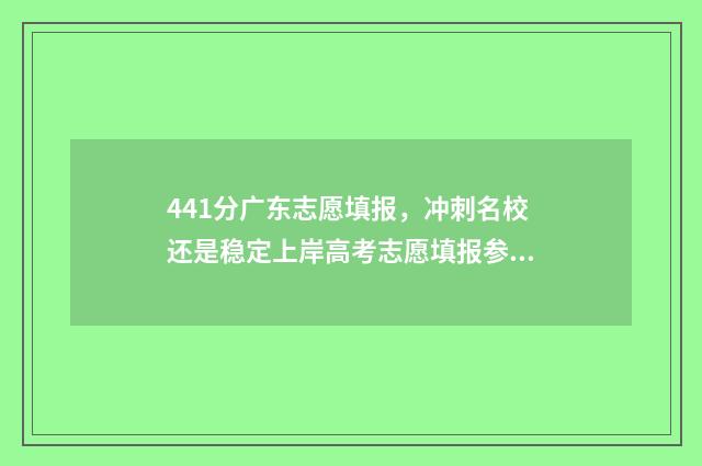 441分广东志愿填报，冲刺名校还是稳定上岸高考志愿填报参考方案 2021年广东高考志愿录取规则