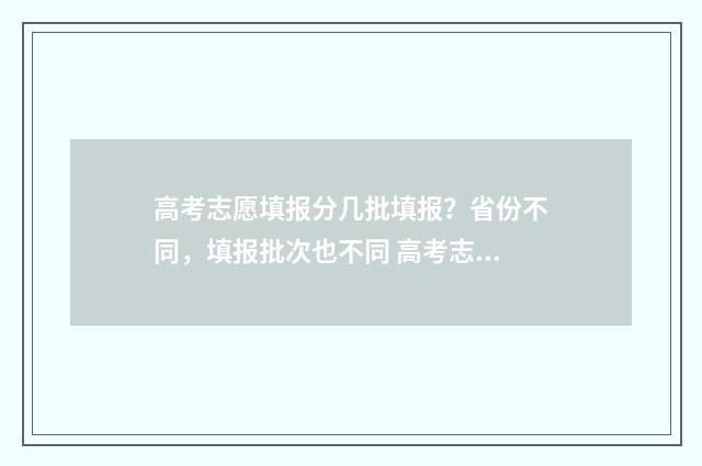 高考志愿填报分几批填报？省份不同，填报批次也不同 高考志愿填报指导
