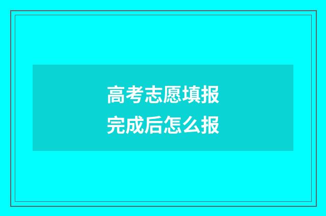 高考志愿填报完成后怎么报