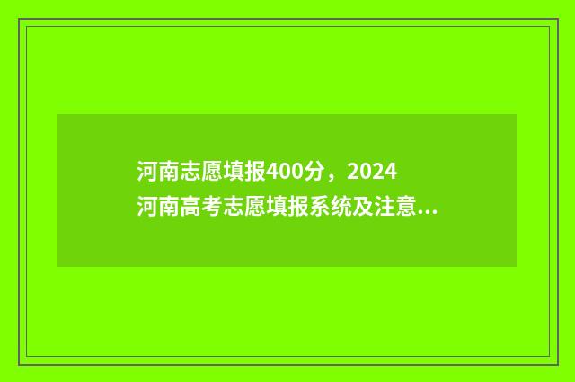 河南志愿填报400分，2024河南高考志愿填报系统及注意事项 河南志愿填报网址登录入口