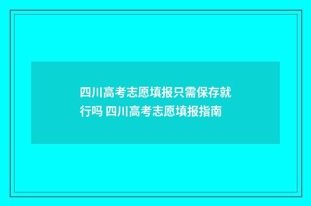 四川高考志愿填报只需保存就行吗 四川高考志愿填报指南