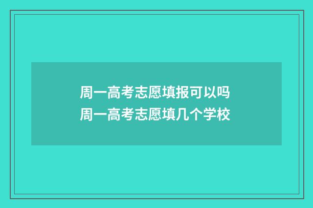 周一高考志愿填报可以吗 周一高考志愿填几个学校