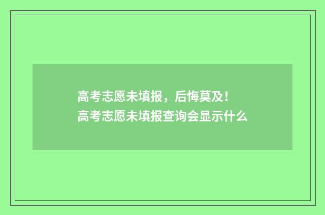 高考志愿未填报，后悔莫及！ 高考志愿未填报查询会显示什么