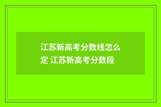 江苏新高考分数线怎么定 江苏新高考分数段