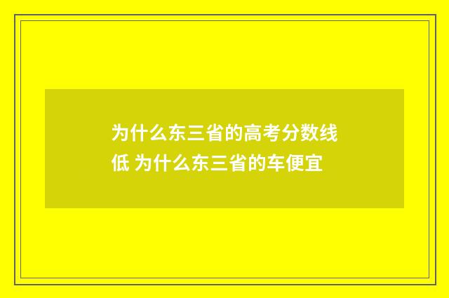 为什么东三省的高考分数线低 为什么东三省的车便宜
