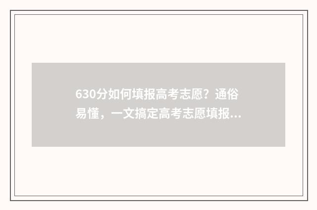 630分如何填报高考志愿？通俗易懂，一文搞定高考志愿填报！ 高考分数630是什么概念