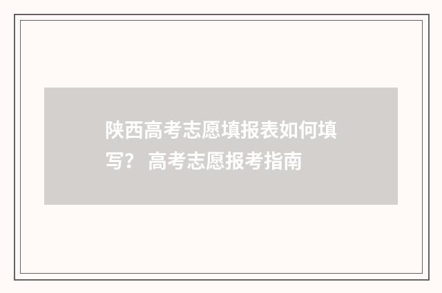 陕西高考志愿填报表如何填写？ 高考志愿报考指南