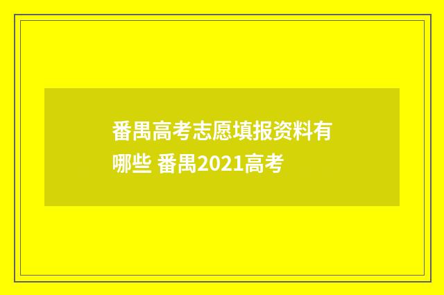 番禺高考志愿填报资料有哪些 番禺2021高考