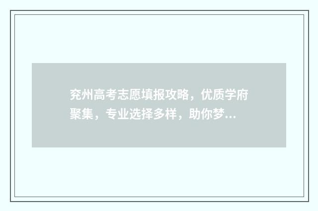 兖州高考志愿填报攻略，优质学府聚集，专业选择多样，助你梦想起航！ 兖州高考志愿填报机构电话号码