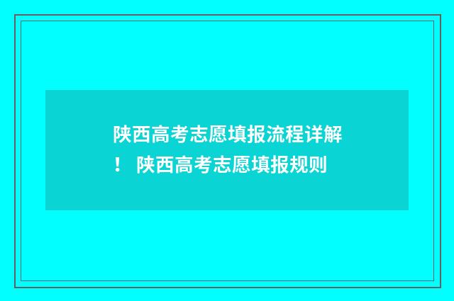 陕西高考志愿填报流程详解! 陕西高考志愿填报规则
