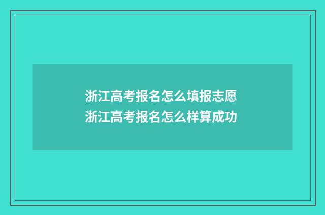 浙江高考报名怎么填报志愿 浙江高考报名怎么样算成功