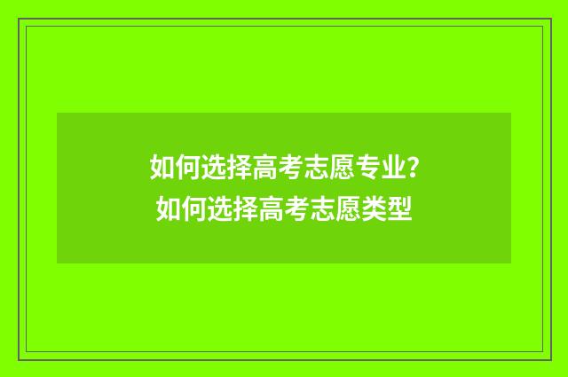 如何选择高考志愿专业？ 如何选择高考志愿类型