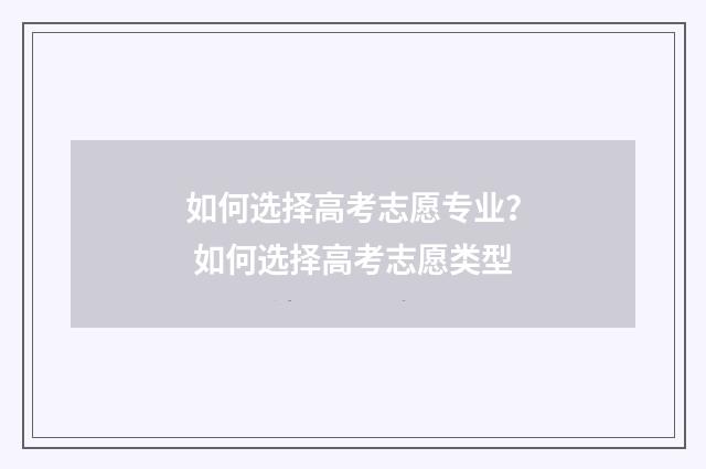 如何选择高考志愿专业？ 如何选择高考志愿类型