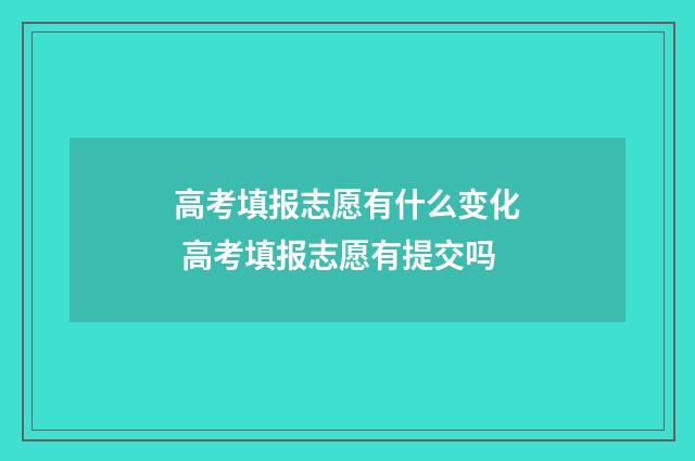 高考填报志愿有什么变化 高考填报志愿有提交吗