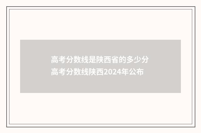 高考分数线是陕西省的多少分 高考分数线陕西2024年公布