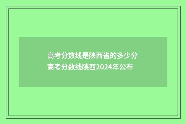 高考分数线是陕西省的多少分 高考分数线陕西2024年公布