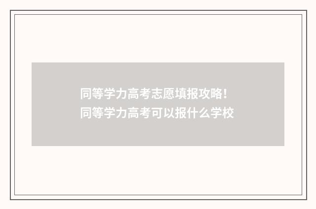 同等学力高考志愿填报攻略! 同等学力高考可以报什么学校