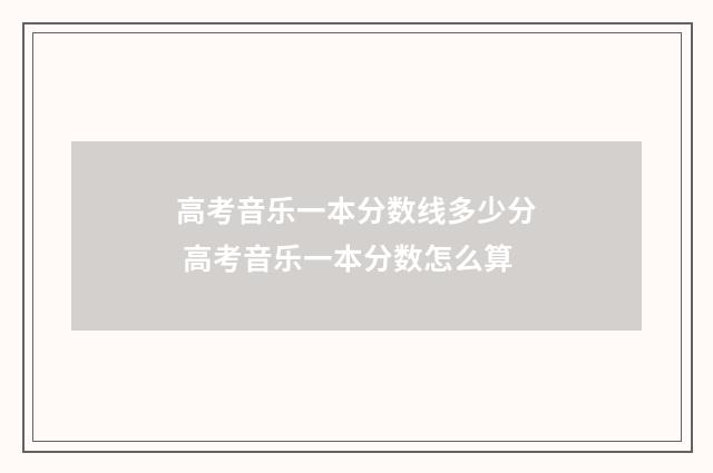 高考音乐一本分数线多少分 高考音乐一本分数怎么算