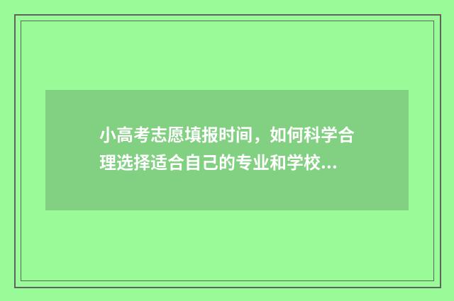 小高考志愿填报时间,如何科学合理选择适合自己的专业和学校? 小高考志愿填报入口广东