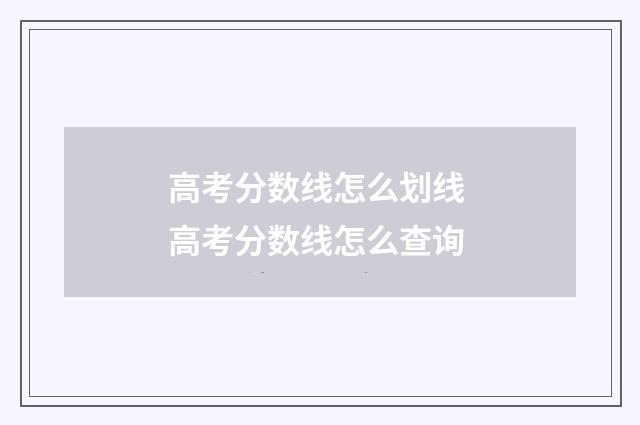 高考分数线怎么划线 高考分数线怎么查询