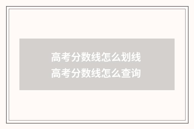 高考分数线怎么划线 高考分数线怎么查询