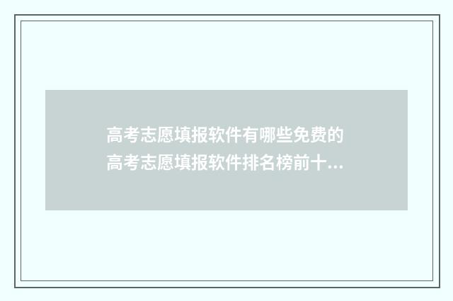 高考志愿填报软件有哪些免费的 高考志愿填报软件排名榜前十名