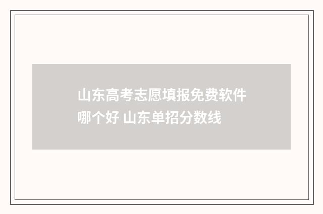 山东高考志愿填报免费软件哪个好 山东单招分数线
