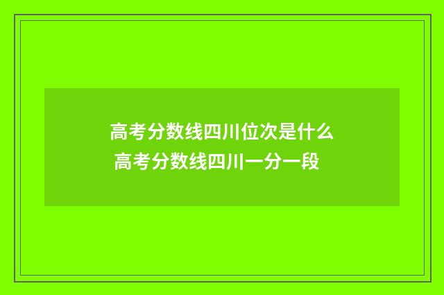 高考分数线四川位次是什么 高考分数线四川一分一段