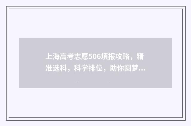 上海高考志愿506填报攻略，精准选科，科学排位，助你圆梦！ 上海高考志愿填报时间和截止时间