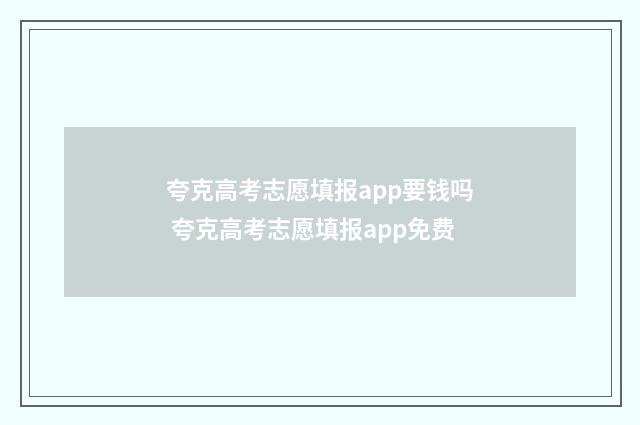 夸克高考志愿填报app要钱吗 夸克高考志愿填报app免费