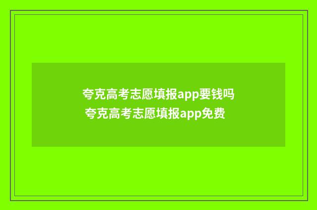 夸克高考志愿填报app要钱吗 夸克高考志愿填报app免费