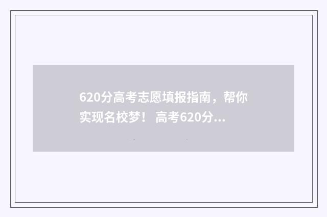 620分高考志愿填报指南，帮你实现名校梦！ 高考620分进啥大学