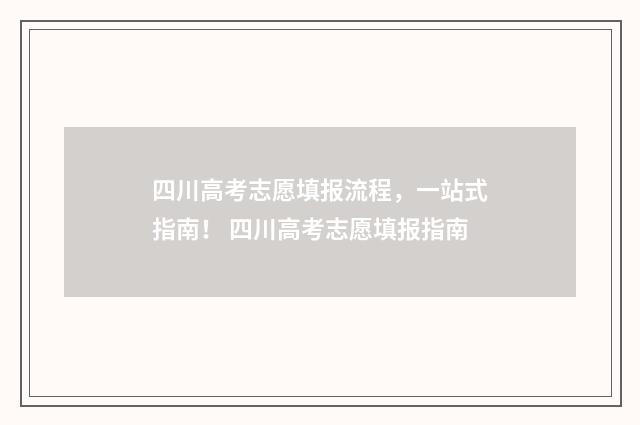 四川高考志愿填报流程,一站式指南! 四川高考志愿填报指南
