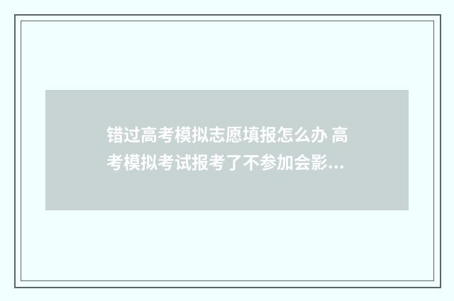 错过高考模拟志愿填报怎么办 高考模拟考试报考了不参加会影响高考吗