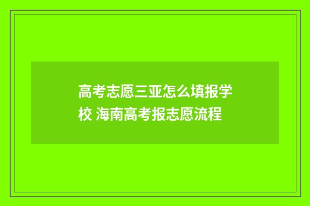 高考志愿三亚怎么填报学校 海南高考报志愿流程