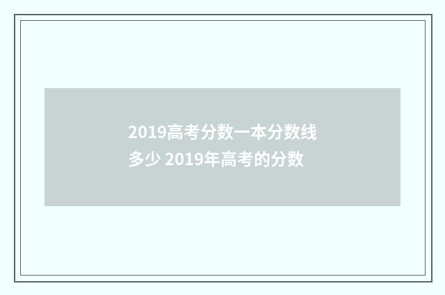 2019高考分数一本分数线多少 2019年高考的分数