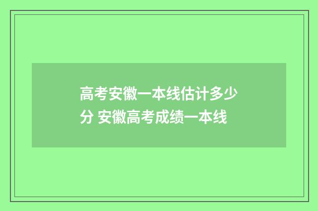 高考安徽一本线估计多少分 安徽高考成绩一本线