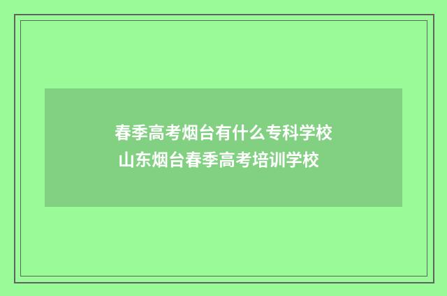 春季高考烟台有什么专科学校 山东烟台春季高考培训学校