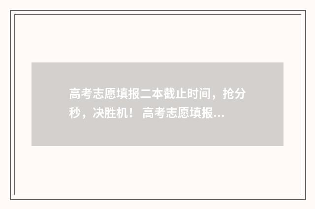 高考志愿填报二本截止时间,抢分秒,决胜机! 高考志愿填报二本时间
