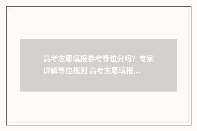 高考志愿填报参考等位分吗?专家详解等位规则 高考志愿填报参考系统阳光高考