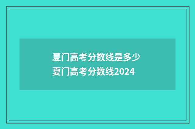 夏门高考分数线是多少 夏门高考分数线2024
