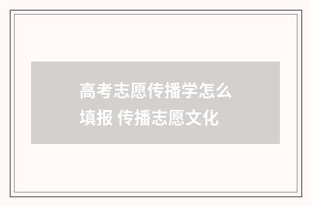 高考志愿传播学怎么填报 传播志愿文化