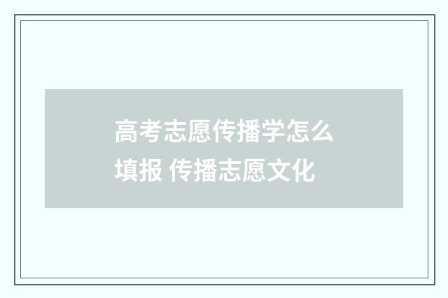 高考志愿传播学怎么填报 传播志愿文化
